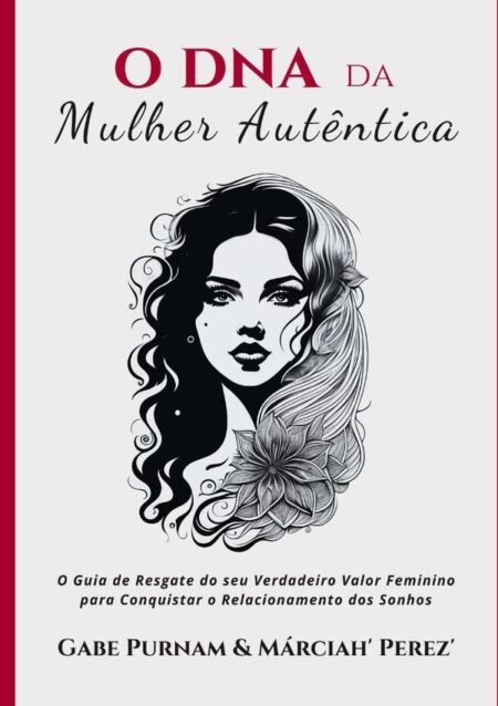 O Dna Da Mulher Autêntica:O Guia de Resgate do seu Verdadeiro Valor Feminino para Conquistar o Relacionamento dos Sonhos