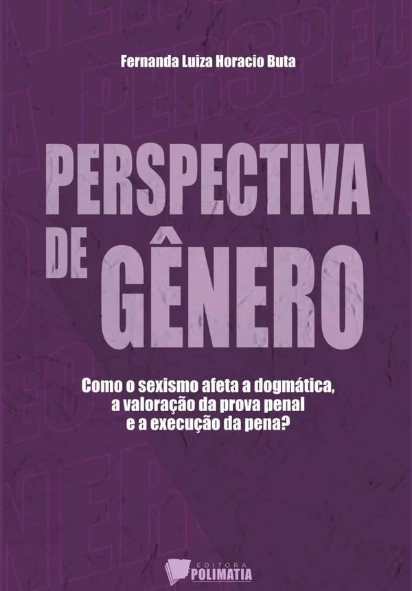 Perspectiva De Gênero:Como o sexismo afeta a dogmática, a valoração da prova pena e a execução da pena?