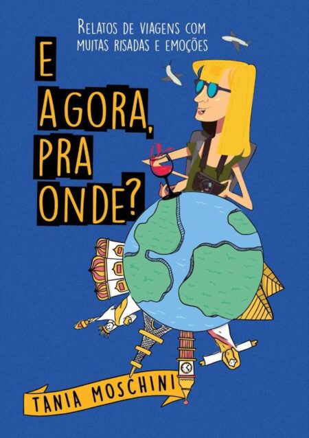 E Agora, Pra Onde?:Relatos de viagens com muitas risadas e emoções