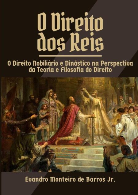 O Direito Dos Reis:O Direito Nobiliário e Dinástico na Perspectiva da Teoria e Filosofia do Direito