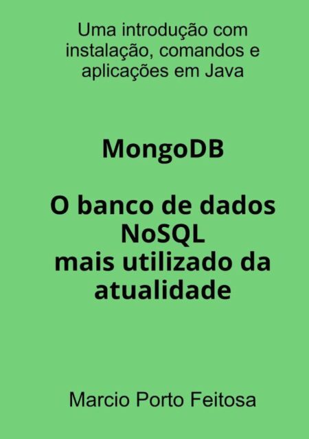 Mongodb - O Banco De Dados Nosql Mais Utilizado Da Atualidade:Uma introdução com instalação, comandos e aplicações em Java