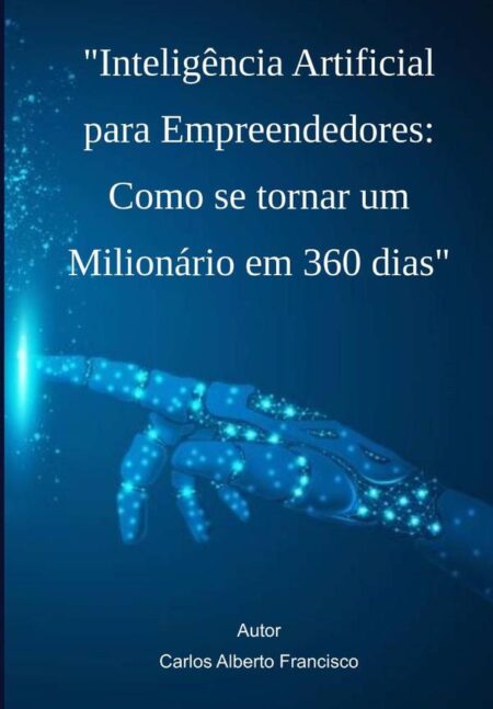 Inteligência Artificial Para Empreendedores: Como Se Tornar Um Milionário Em 360 Dias