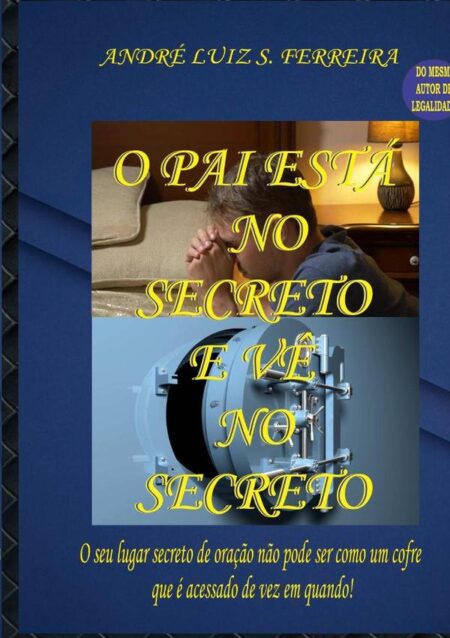 O Pai Está No Secreto E Vê No Secreto:O seu lugar secreto de oração não pode ser como um cofre que é acessado de vez em quando!