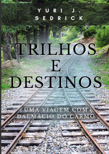Trilhos E Destinos:uma viagem com Dalmácio do Carmo