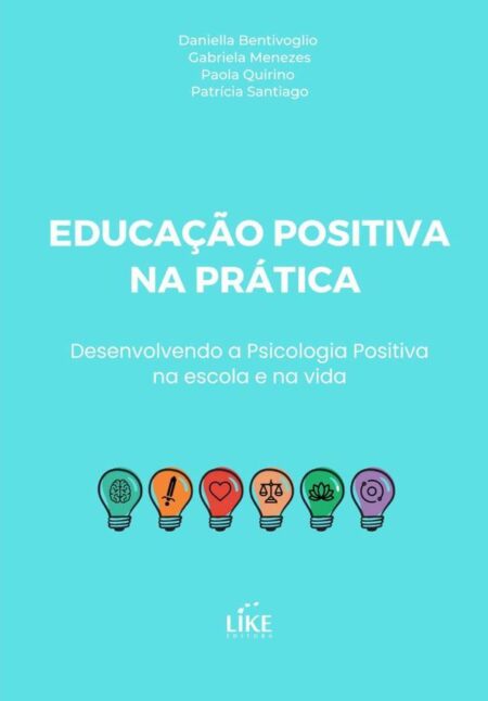 Educação Positiva Na Prática:Desenvolvendo a Psicologia Positiva na escola e na vida