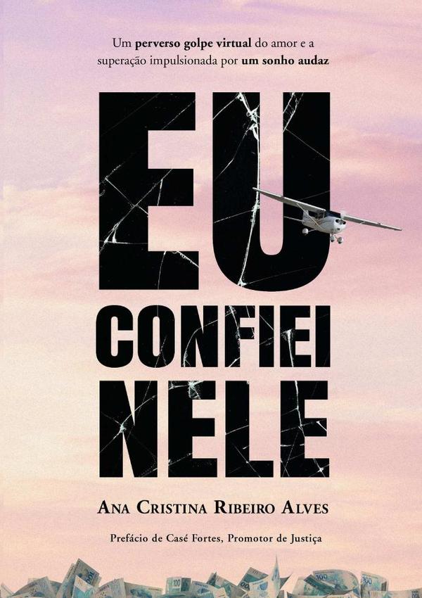 Eu Confiei Nele:Um perverso golpe virtual do amor e a superação impulsionada por um sonho audaz