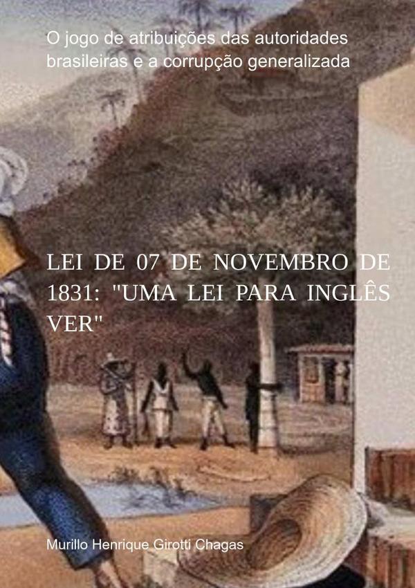 Lei De 07 De Novembro De 1831: "uma Lei Para Inglês Ver":O jogo de atribuições das autoridades brasileiras e a corrupção generalizada.