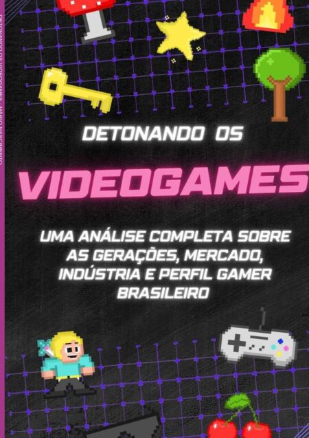 Detonando Os Videogames:UMA ANÁLISE COMPLETA SOBRE AS GERAÇÕES, MERCADO, INDÚSTRIA E PERFIL GAMER BRASILEIRO