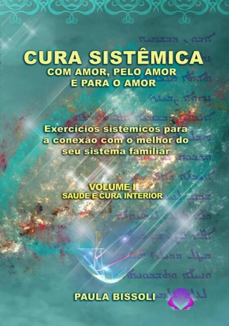 Cura Sistêmica Com Amor, Pelo Amor E Para O Amor:Exercícios sistêmicos para a conexão com o melhor do seu sistema familiar