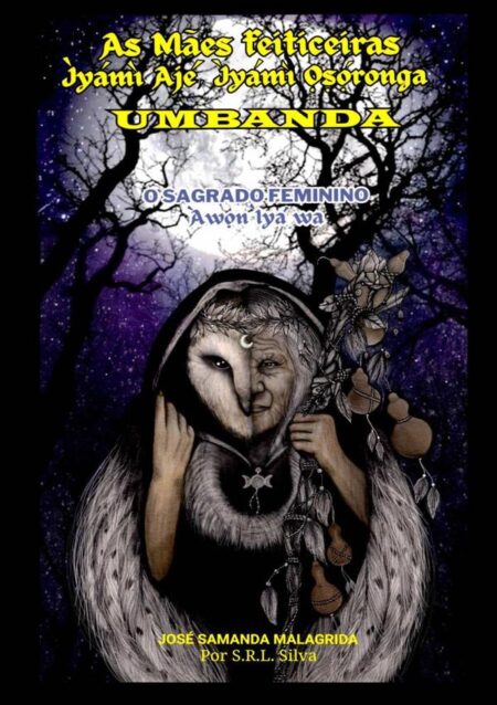 As Mães Feiticeiras - Ìyámì Ajé, Ìyámì ??ó?ronga – Umbanda:O Sagrado Feminino - Àw?n Ìyá wa