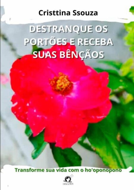 Destranque Os Portões E Receba Suas Bênçãos:Transforme sua vida com o ho'oponopono - como transformei minha vida do completo caos para uma vida de muitas bênçãos