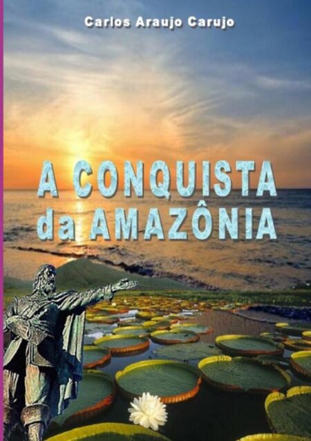 A Conquista Da Amazônia:A Jornada de Pedro Teixeira e a unificação da Amazônia Brasileira