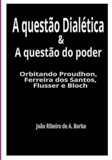 A Questão Dialética & A Questão Do Poder:Orbitando Proudhon, Ferreira dos Santos, Flusser e Bloch