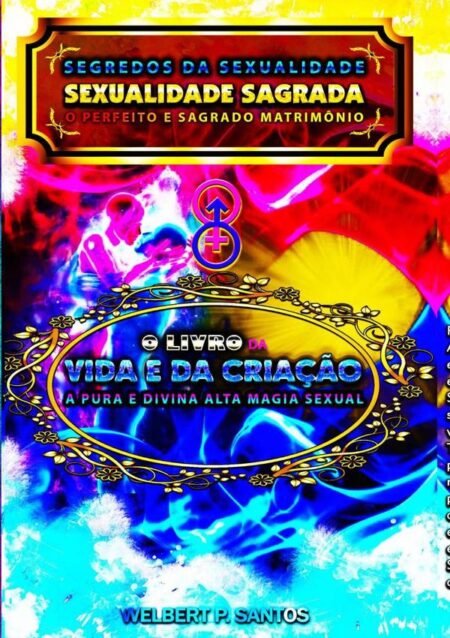 Livro Segredos Da Sexualidade - Sexualidade Sagrada: O Perfeito E Sagrado Matrimônio:O Livro da Vida e da Criação: A Pura e Divina Alta Magia Sexual