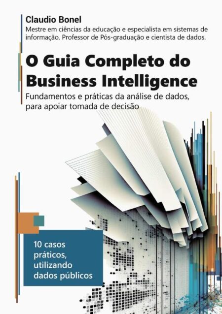 O Guia Completo Do Business Intelligence:Fundamentos e práticas da análise de dados, para apoiar tomadas de decisão
