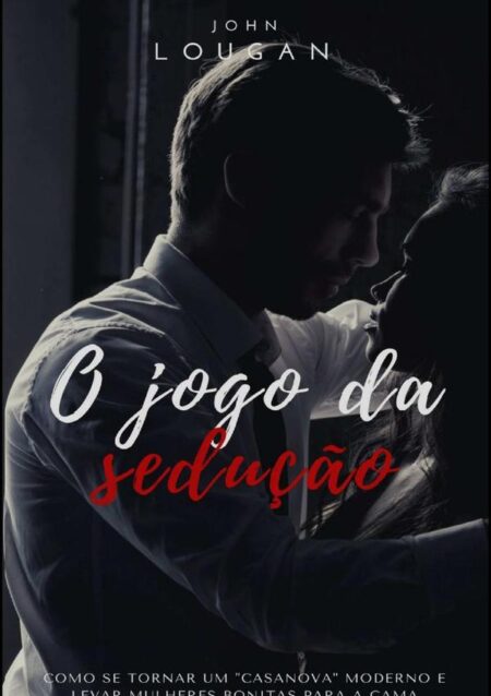 O Jogo Da Sedução: Como Se Tornar Um "casanova" Moderno E Levar Mulheres Bonitas Para A Cama
