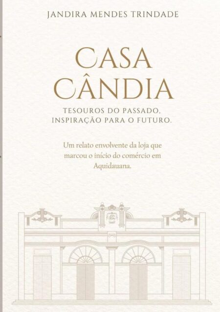 Casa Cândia: Tesouros Do Passado, Inspiração Para O Futuro.:Um relato envolvente da loja que marcou o início do comércio de Aquidauana.