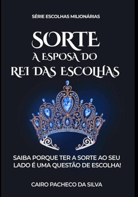 Sorte A Esposa Do Rei Das Escolhas:Saiba porque ter a sorte ao seu lado é uma questão de escolha!