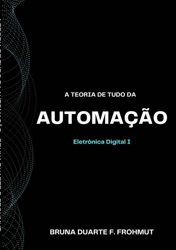 A Teoria De Tudo Da Automação:Eletrônica Digital I