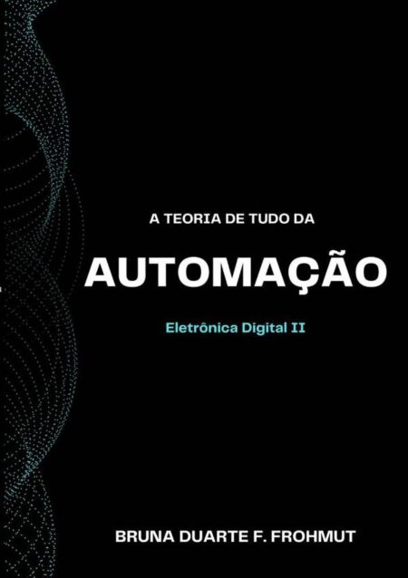 A Teoria De Tudo Da Automação:Eletrônica Digital II