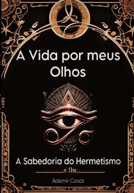 A Vida Por Meus Olhos:O sabedoria do Hermetismo