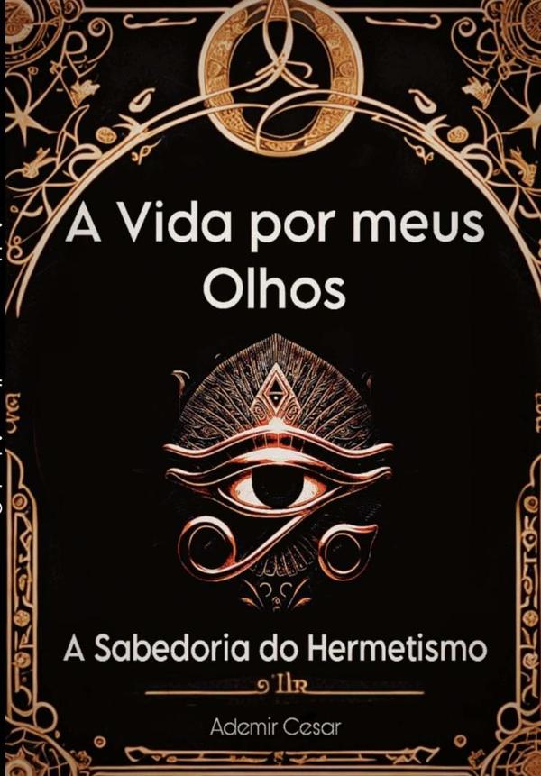 A Vida Por Meus Olhos:O sabedoria do Hermetismo