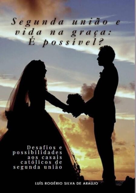 Segunda União E Vida Na Graça: É Possivel?:Desafios e possibilidades aos casais católicos de segunda união