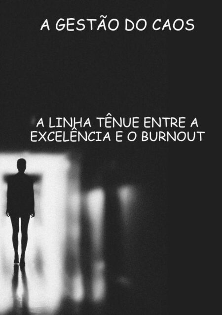 A Gestão Do Caos:A LINHA TÊNUE ENTRE A EXCELÊNCIA E O BURNOUT DOS PROFISSIONAIS