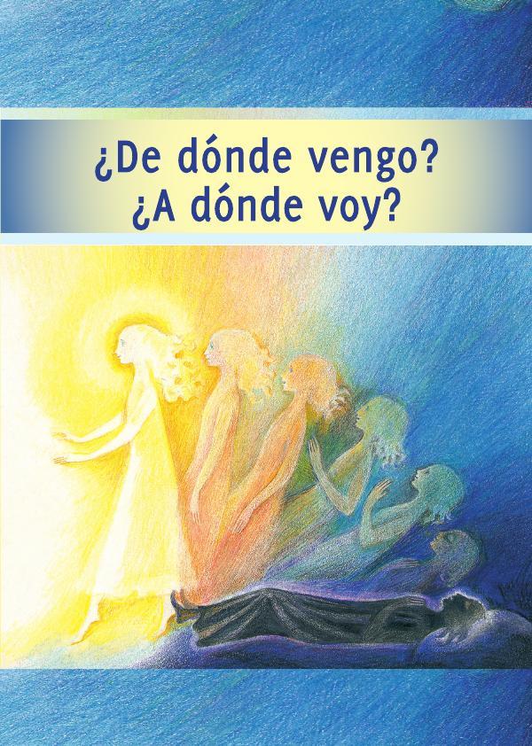¿De dónde vengo? ¿A dónde voy?:Vida después de la muerte. EL viaje de tu alma.