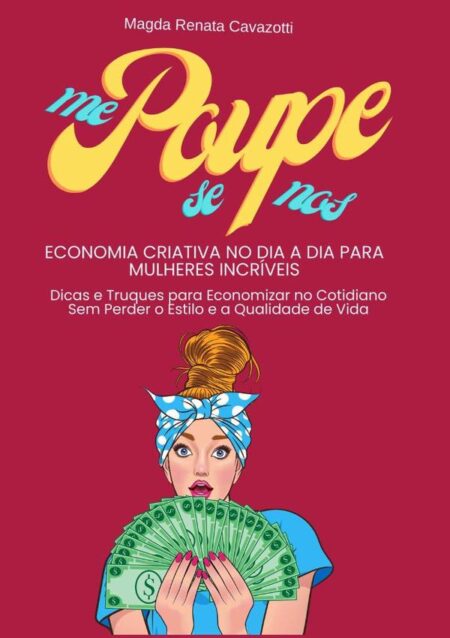Me Poupe - Se Poupe - Nos Poupe:Economia Criativa no Dia a Dia para mulheres incríveis