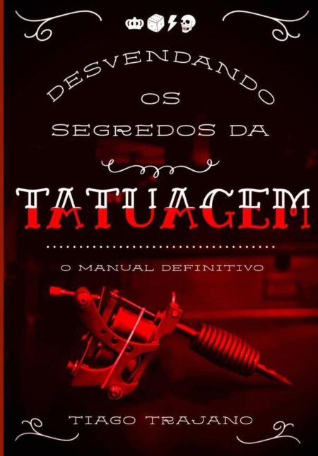 Desvendando Os Segredos Da Tatuagem:o manual definitivo