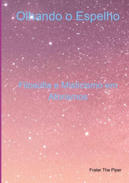 Olhando O Espelho:Filosofia e Misticismo em Aforismos