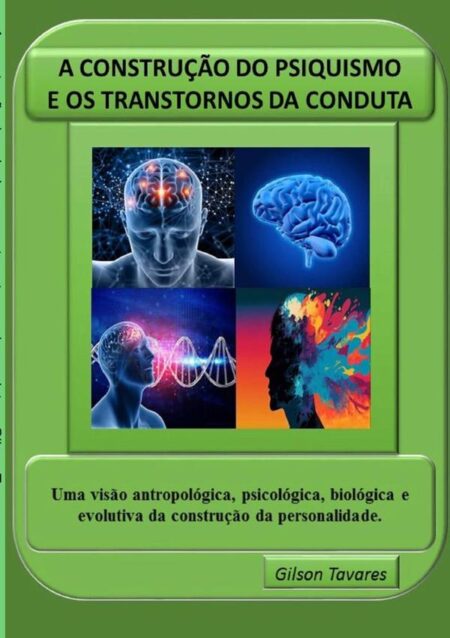 A Construção Do Psiquismo E Os Transtornos Da Conduta:Uma visão antropológica, psicológica, biológica e evolutiva da construção da personalidade