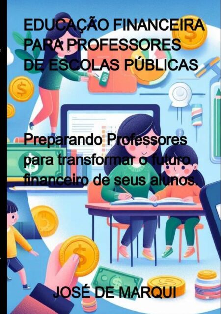 Educação Financeira Para Professores De Escolas Públicas:Preparando Professores para transformar o futuro financeiro de seus alunos.