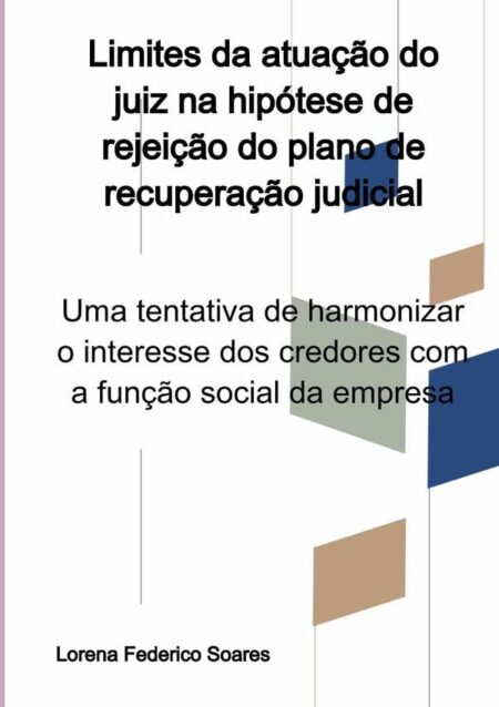 Limites Da Atuação Do Juiz Na Hipótese De Rejeição Do Plano De Recuperação Judicial:Uma tentativa de harmonizar o interesse dos credores com a função social da empresa