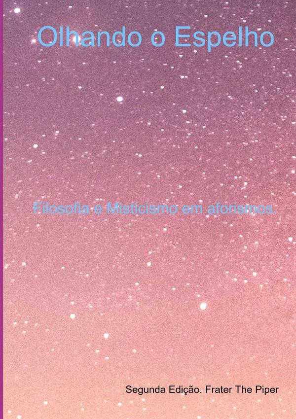 Olhando O Espelho:Filosofia e Misticismo em aforismos.