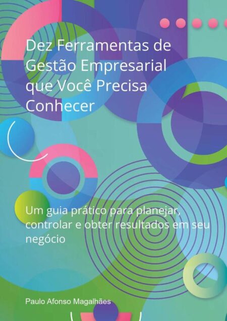 Dez Ferramentas De Gestão Empresarial Que Você Precisa Conhecer:Um guia prático para planejar, controlar e obter resultados em seu negócio