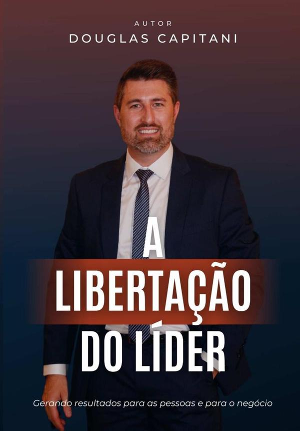 A Libertação Do Líder:Um Guia Prático Que Irá Conduzir o Líder Até o Seu Sonhado Reconhecimento e Sucesso