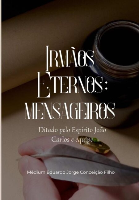 Irmãos Eternos: Mensageiros:Ditado pelo Espírito João Carlos e equipe