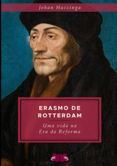 Erasmo De Rotterdam:Uma vida na era da Reforma