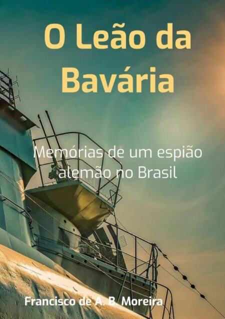 O Leão Da Bavária:Memórias de um espião alemão no Brasil
