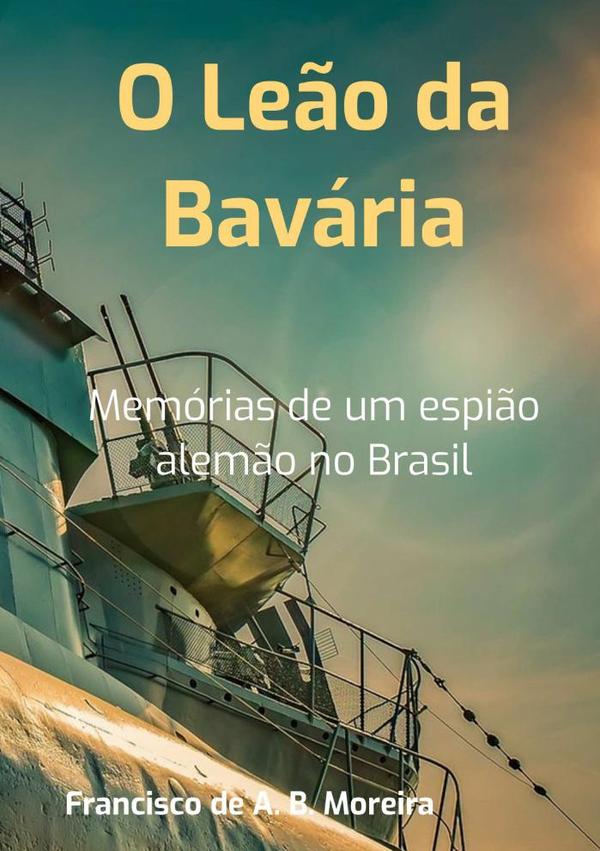 O Leão Da Bavária:Memórias de um espião alemão no Brasil