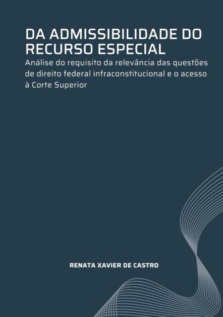 Da Admissibilidade Do Recurso Especial::Análise do requisito da relevância das questões de direito federal infraconstitucional e o acesso à Corte Superior