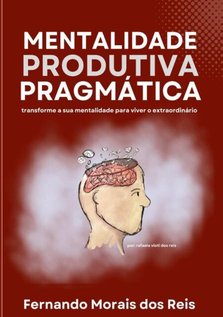 Mentalidade Produtiva Pragmática:transforme a sua mentalidade para viver o extraordinário