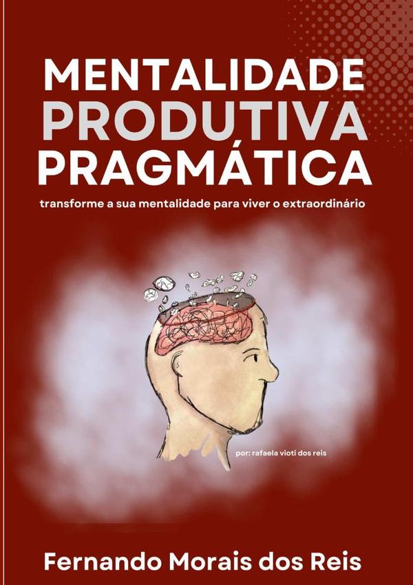 Mentalidade Produtiva Pragmática:transforme a sua mentalidade para viver o extraordinário
