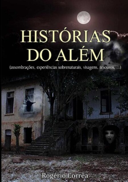Histórias Do Além: (assombrações, Visagens, Experiências Sobrenaturais, Tesouros, ...)