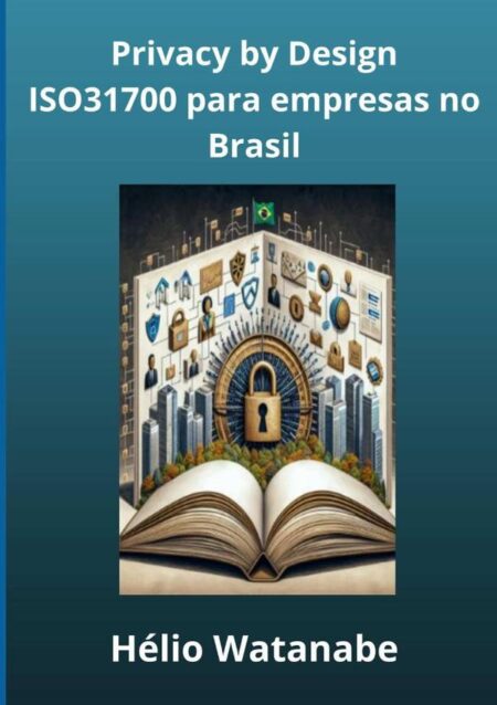 Privacy By Design Na Prática:Utilizando a ISO 31700 em empresas no Brasil