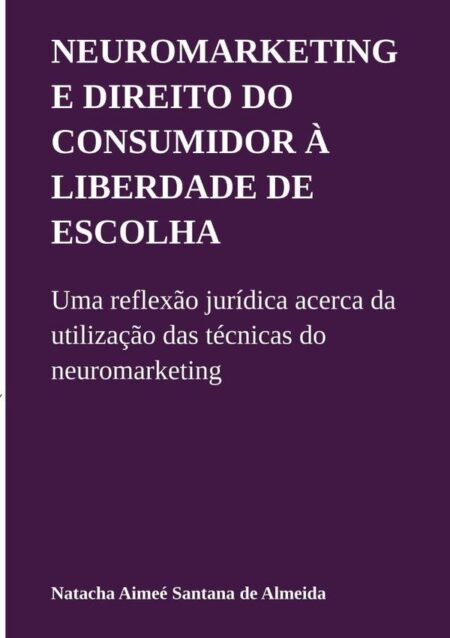 Neuromarketing E Direito Do Consumidor À Liberdade De Escolha:Uma reflexão jurídica acerca da utilização das técnicas do neuromarketing
