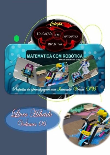 Matemática Com Robótica: Parque De Diversões:Propostas de aprendizagem com interação virtual. Coleção Educação Matemática Inventiva. Livro Híbrido, volume: 06.