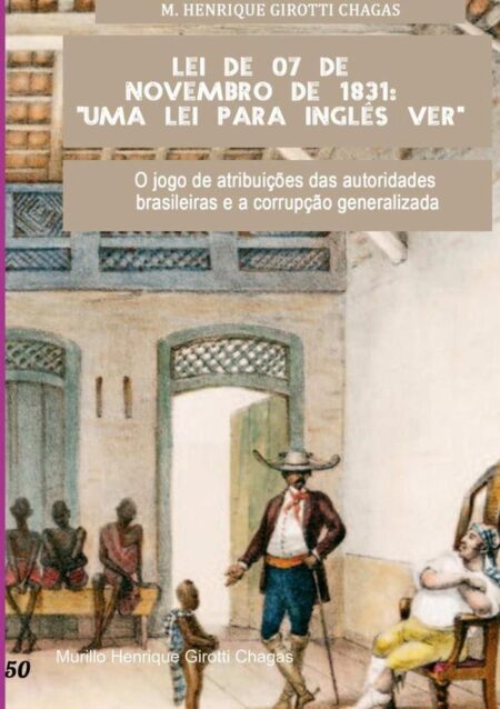 Lei De 07 De Novembro De 1831: "uma Lei Para Inglês Ver":O jogo de atribuições das autoridades brasileiras e a corrupção generalizada